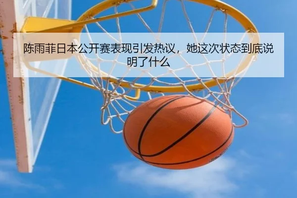 陈雨菲日本公开赛表现引发热议，她这次状态到底说明了什么